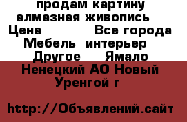продам картину алмазная живопись  › Цена ­ 2 300 - Все города Мебель, интерьер » Другое   . Ямало-Ненецкий АО,Новый Уренгой г.